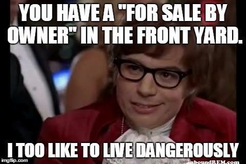 Real Estate Meme - You have a for sale by owner sign. I too like to live dangerously