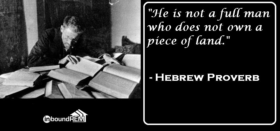 Hebrew Real Estate Proverb: " He is not a full man who does not own a piece of land."
