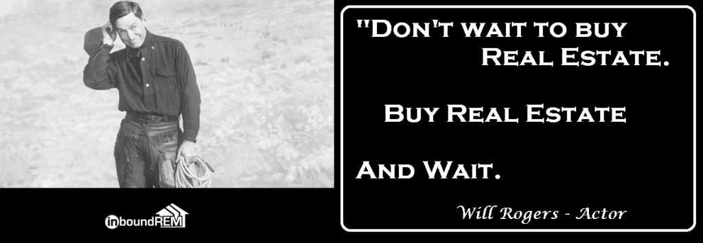 Will Rodgers Quote: "Don't wait to buy real estate. Buy real estate and wait."