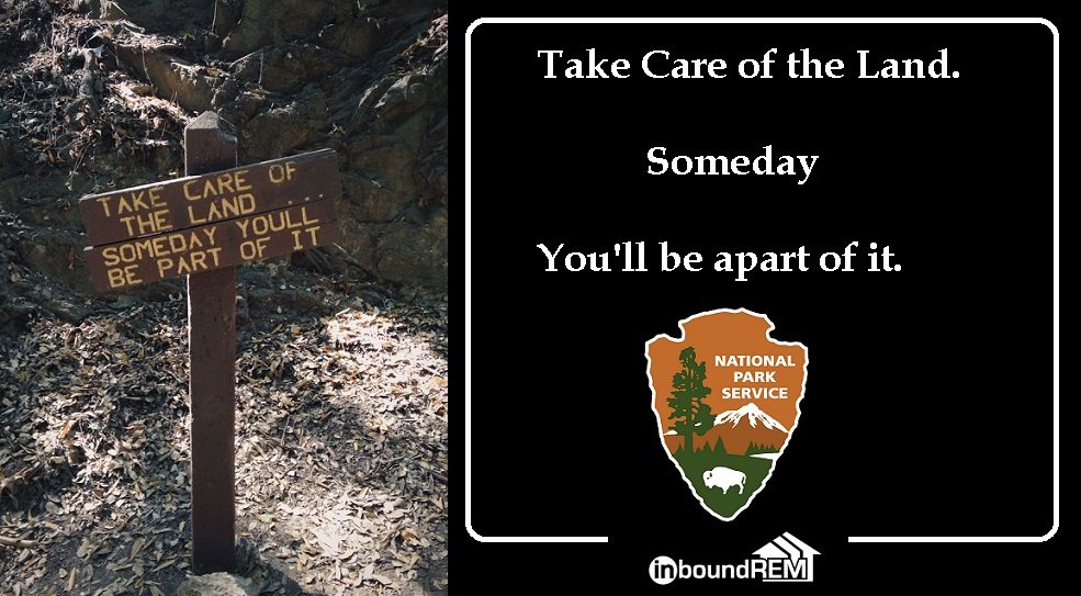 Real Estate Quote from the national Park Service: "Take Care of the Land. Someday you'll be apart of it."