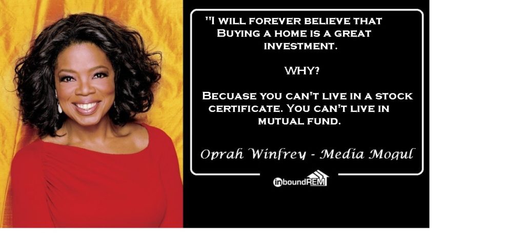 Oprah Winfrey Real Estate Quote: "I will forever Believe that buying a home is a great investment. Why? Because you can't live in a stick certificate. You can't live in a mutual fund.