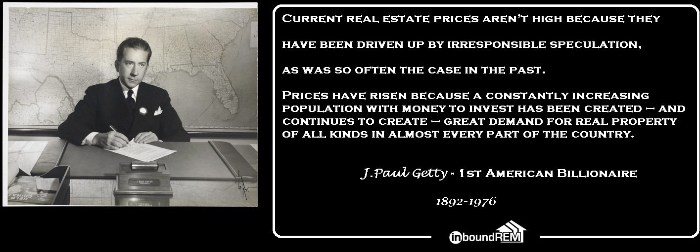 J. Paul Getty Real Estate Quote: Current real estate prices arn't high becuase they have been driven up by irresponsible speculation, as was so often the case in the past. Prices have risen because a constantly increasing population with money to invest has been created, and continues to create, great demand for real property of all kinds in almost every part of the country.