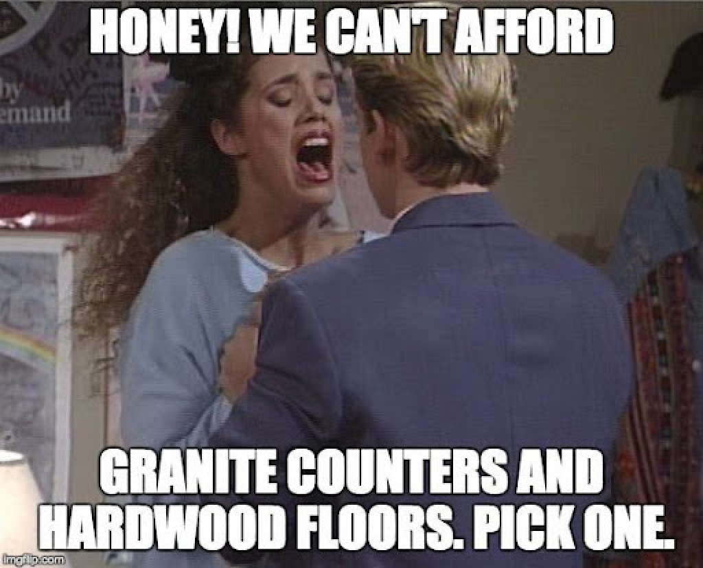 Home Construction Memes - Can't afford granite counters and hardwood floors