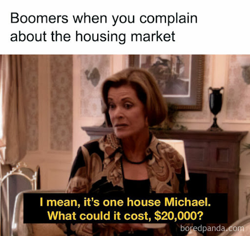 Funny meme when boomers complain about the housing market saying "I mean, it's one house Mcihael. What could it cost, $20,000?"